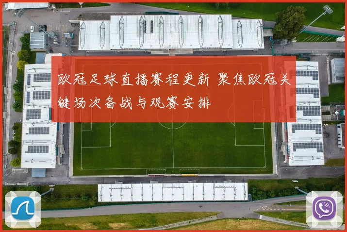 欧冠足球直播赛程更新 聚焦欧冠关键场次备战与观赛安排