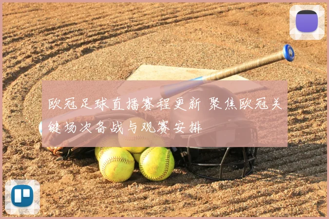 欧冠足球直播赛程更新 聚焦欧冠关键场次备战与观赛安排
