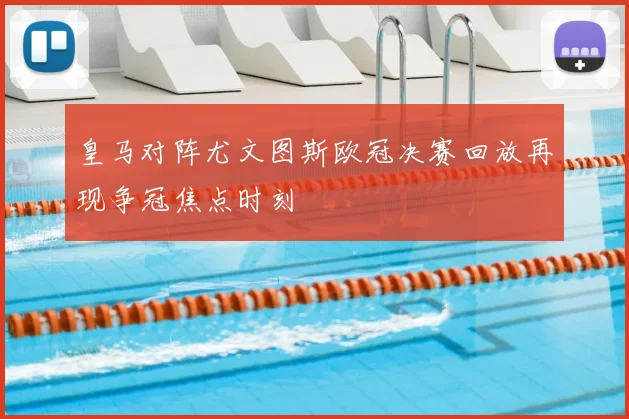 皇马对阵尤文图斯欧冠决赛回放再现争冠焦点时刻