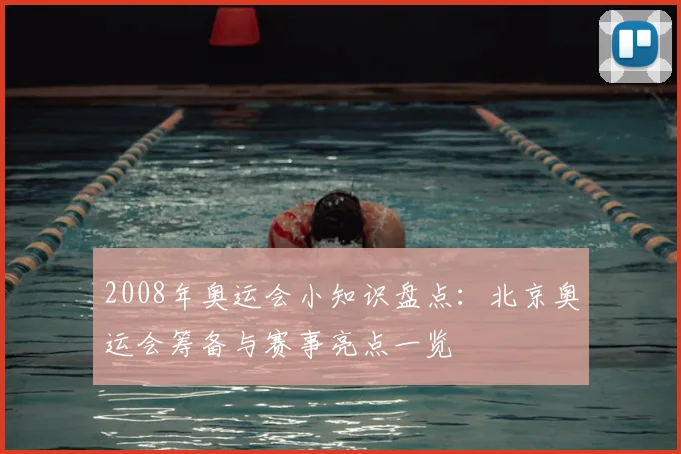 2008年奥运会小知识盘点：北京奥运会筹备与赛事亮点一览