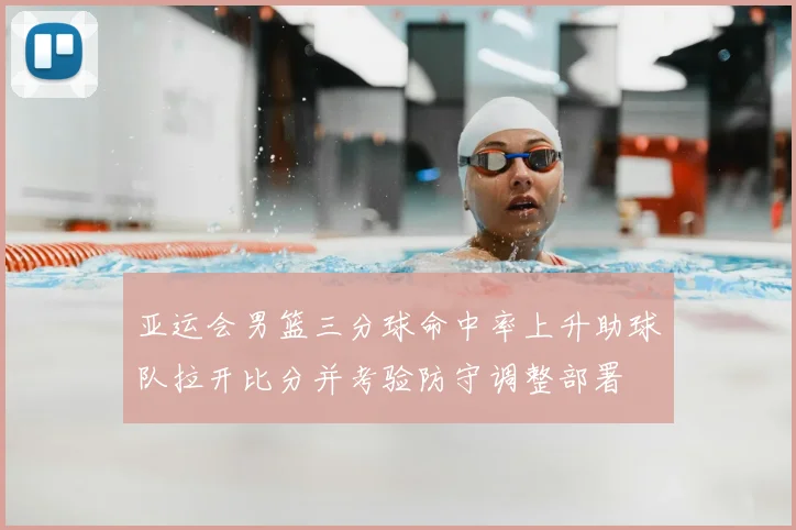 亚运会男篮三分球命中率上升助球队拉开比分并考验防守调整部署