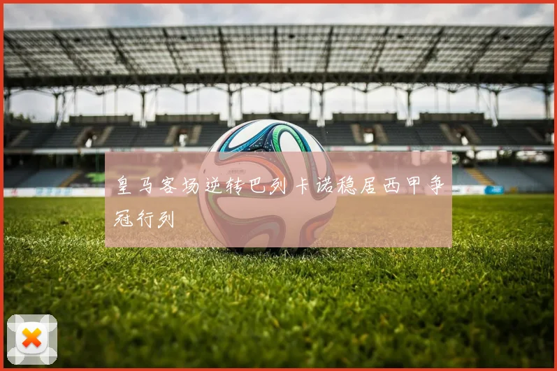 皇马客场逆转巴列卡诺稳居西甲争冠行列