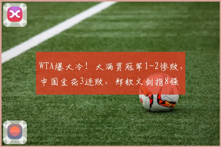 WTA爆大冷!大满贯冠军1-2惨败,中国金花3连败,郑钦文剑指8强