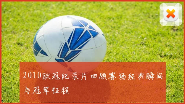 2010欧冠纪录片回顾赛场经典瞬间与冠军征程