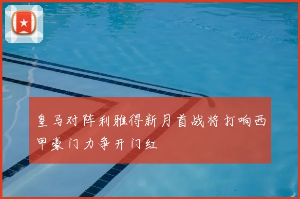 皇马对阵利雅得新月首战将打响西甲豪门力争开门红
