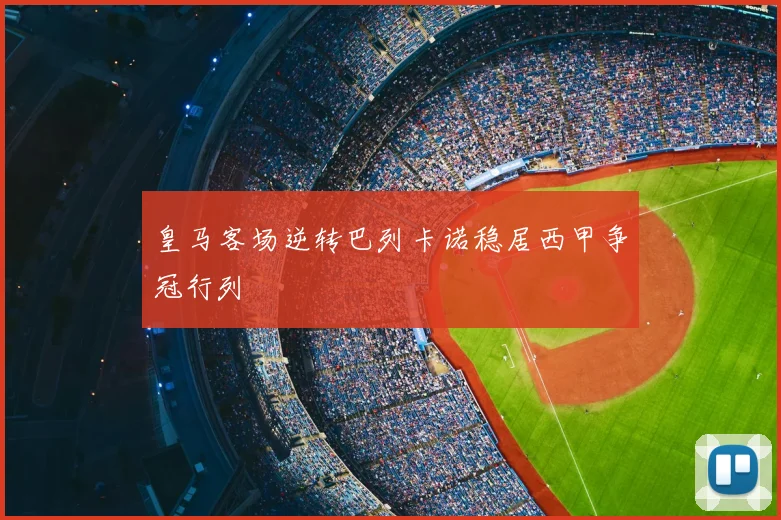 皇马客场逆转巴列卡诺稳居西甲争冠行列