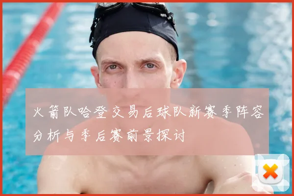 火箭队哈登交易后球队新赛季阵容分析与季后赛前景探讨