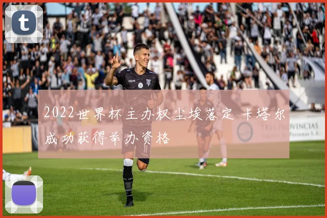 2022世界杯主办权尘埃落定 卡塔尔成功获得举办资格