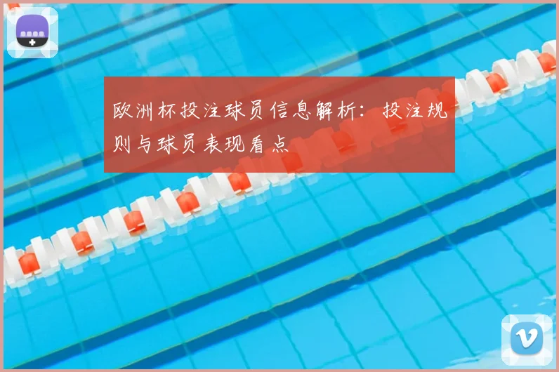 欧洲杯投注球员信息解析：投注规则与球员表现看点