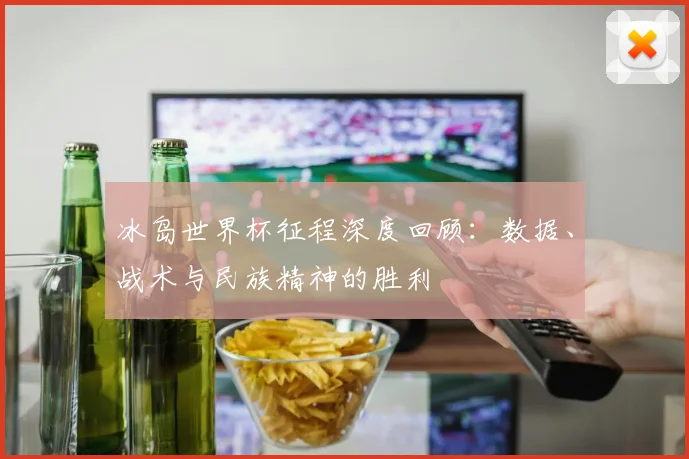 冰岛世界杯征程深度回顾:数据、战术与民族精神的胜利