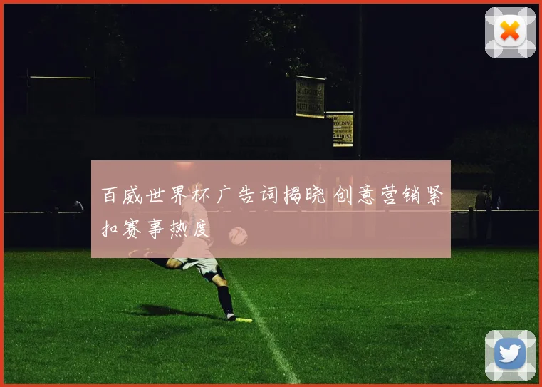百威世界杯广告词揭晓 创意营销紧扣赛事热度
