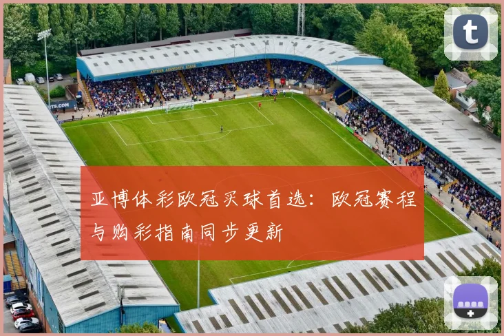 亚博体彩欧冠买球首选：欧冠赛程与购彩指南同步更新
