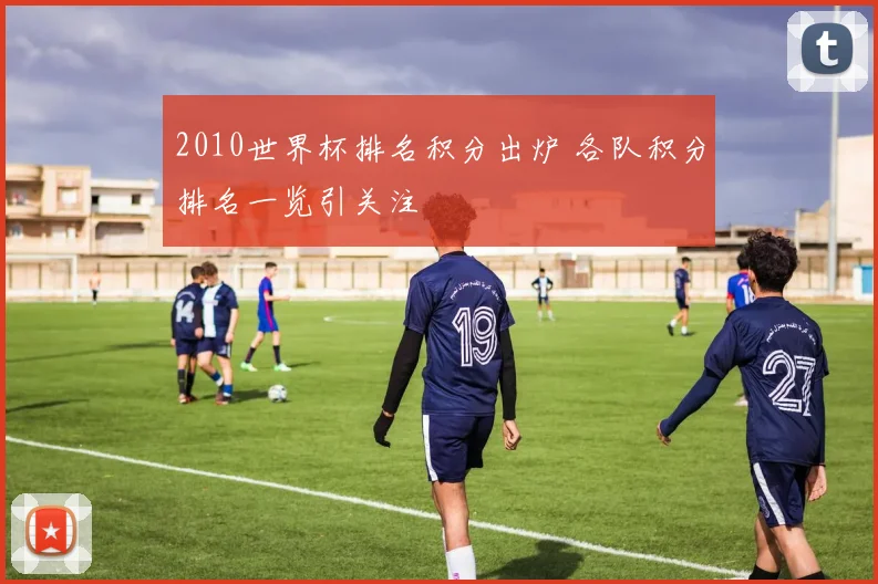 2010世界杯排名积分出炉 各队积分排名一览引关注