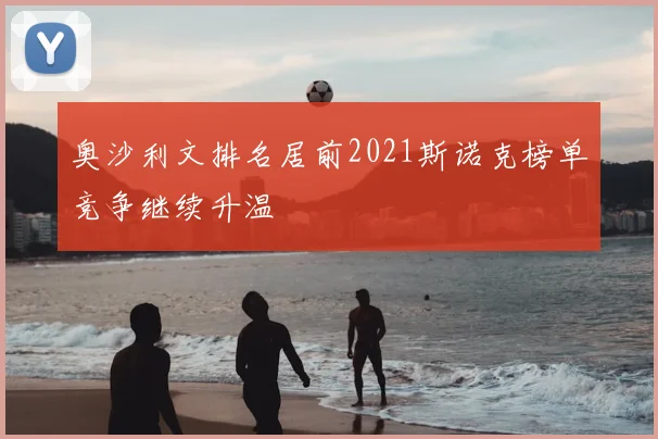 奥沙利文排名居前2021斯诺克榜单竞争继续升温
