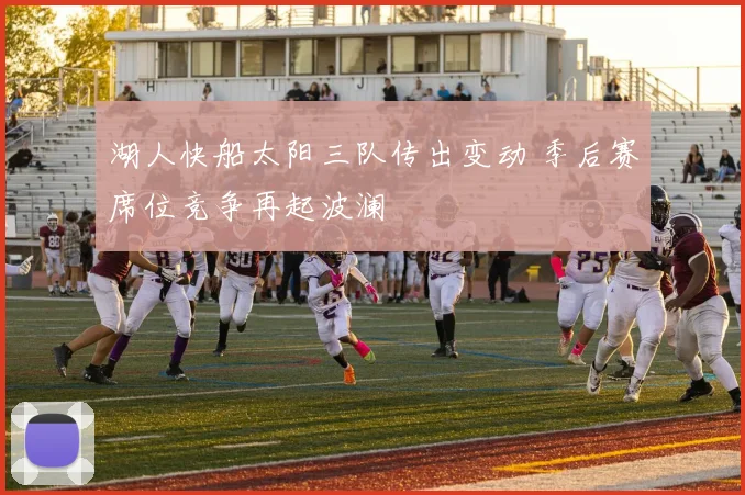 湖人快船太阳三队传出变动 季后赛席位竞争再起波澜
