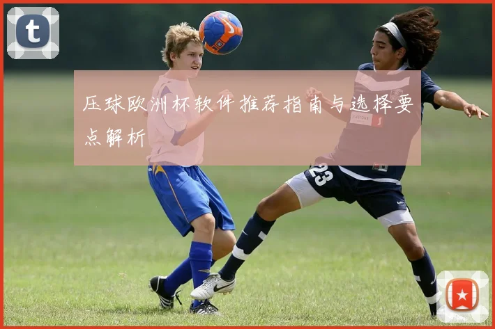 压球欧洲杯软件推荐指南与选择要点解析
