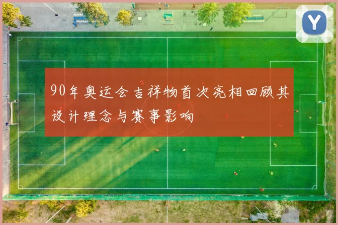 90年奥运会吉祥物首次亮相回顾其设计理念与赛事影响