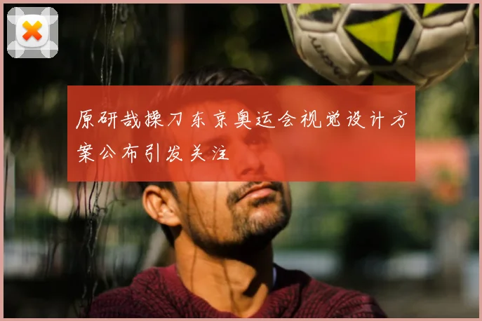 原研哉操刀东京奥运会视觉设计方案公布引发关注
