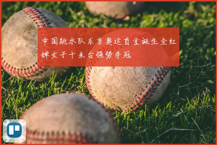 中国跳水队东京奥运首金诞生全红婵女子十米台强势夺冠