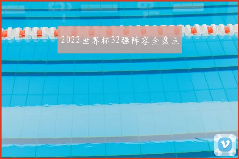 2022世界杯32强阵容全盘点