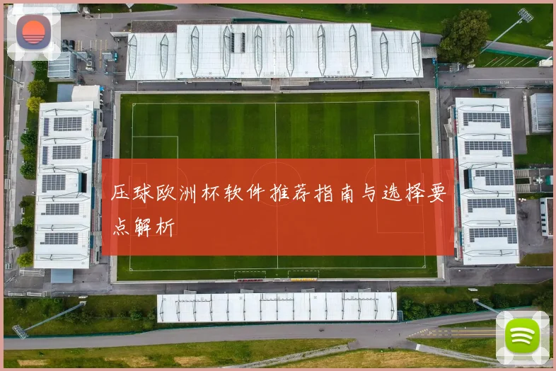 压球欧洲杯软件推荐指南与选择要点解析
